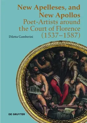 Új Apellusok és új Apollók: Költő-művészek a firenzei udvar körül (1537-1587) - New Apelleses, and New Apollos: Poet-Artists Around the Court of Florence (1537-1587)