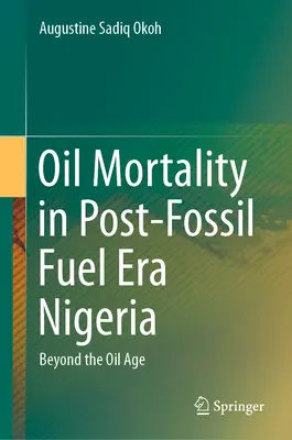 Olajhalálozás a fosszilis tüzelőanyagok utáni korszak Nigériájában: Az olajkorszakon túl - Oil Mortality in Post-Fossil Fuel Era Nigeria: Beyond the Oil Age