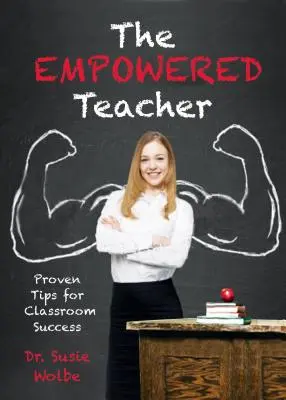 A felhatalmazott tanár: Bizonyított tippek az osztálytermi sikerhez - The Empowered Teacher: Proven Tips for Classroom Success