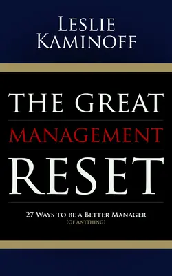 A nagy menedzsment visszaállítása: 27 mód arra, hogy jobb menedzser legyél (bármiben) - The Great Management Reset: 27 Ways to Be a Better Manager (of Anything)