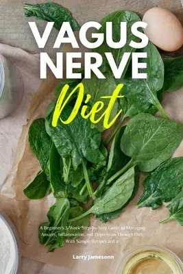 Vagus nervus diéta: A Beginner's 3-Week Step-by-Step Guide to Managing Anxiety, Inflammation, and Depression Through Diet, With Sample Rec - Vagus Nerve Diet: A Beginner's 3-Week Step-by-Step Guide to Managing Anxiety, Inflammation, and Depression Through Diet, With Sample Rec