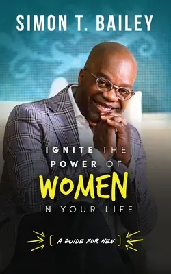 Gyújtsd fel a nők erejét az életedben - útmutató férfiaknak - Ignite the Power of Women in Your Life - a Guide for Men