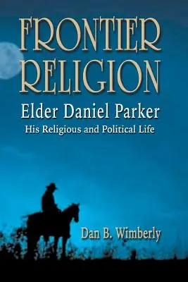 Frontier Religion: Daniel Parker elder - vallási és politikai élete - Frontier Religion: Elder Daniel Parker - His Religious and Political Life