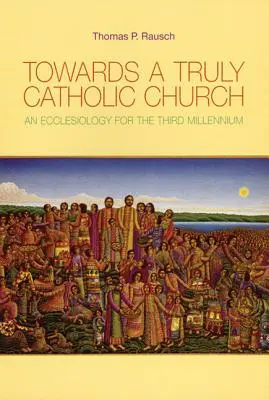 Egy igazán katolikus egyház felé: Ekkleziológia a harmadik évezred számára - Towards a Truly Catholic Church: An Ecclesiology for the Third Millennium