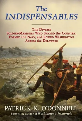 A nélkülözhetetlenek: The Diverse Soldier-Mariners Who Shaped the Country, Formed the Navy, and Rowed Washington Across the Delaware - The Indispensables: The Diverse Soldier-Mariners Who Shaped the Country, Formed the Navy, and Rowed Washington Across the Delaware