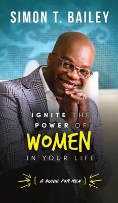 Gyújtsd fel a nők erejét az életedben - útmutató férfiaknak - Ignite the Power of Women in Your Life - a Guide for Men