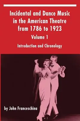 Mellék- és tánczene az amerikai színházban 1786-tól 1923-ig: 1. kötet, Bevezetés és kronológia - Incidental and Dance Music in the American Theatre from 1786 to 1923: Volume 1, Introduction and Chronology