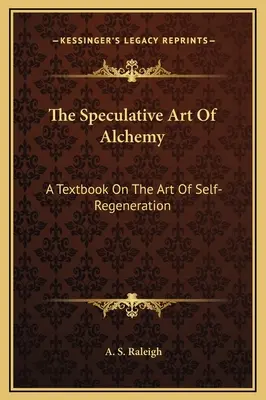 Az alkímia spekulatív művészete: tankönyv az önregeneráció művészetéről - The Speculative Art Of Alchemy: A Textbook On The Art Of Self-Regeneration