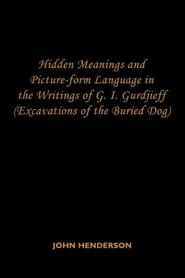 Rejtett jelentések és képi formanyelv G. I. Gurdzsijeff írásaiban: (Az eltemetett kutya ásatásai) - Hidden Meanings and Picture-form Language in the Writings of G.I. Gurdjieff: (Excavations of the Buried Dog)