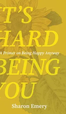 Nehéz neked lenni: A Primer on Being Happy Anyway - It's Hard Being You: A Primer on Being Happy Anyway