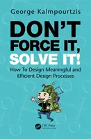 Ne erőltesd, oldd meg! Hogyan tervezzünk értelmes és hatékony tervezési folyamatokat? - Don't Force It, Solve It!: How to Design Meaningful and Efficient Design Processes