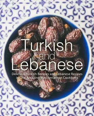 Török és libanoni: Ízletes török receptek és libanoni receptek egy csodálatos mediterrán szakácskönyvben - Turkish and Lebanese: Delicious Turkish Recipes and Lebanese Recipes in One Amazing Mediterranean Cookbook