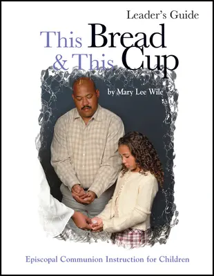 Ez a kenyér és ez a kehely Vezetői útmutató: Episzkopális úrvacsoratanulmány - This Bread and This Cup Leaders Guide: Episcopal Communion Study