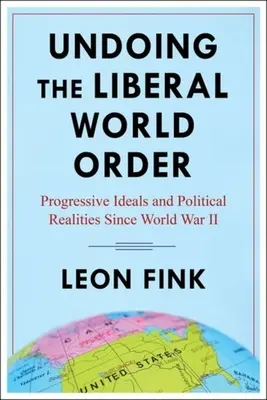 Undoing the Liberal World Order: Progresszív eszmék és politikai realitások a második világháború óta - Undoing the Liberal World Order: Progressive Ideals and Political Realities Since World War II