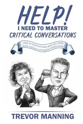 Segítség! El kell sajátítanom a kritikus beszélgetéseket: Hogyan közöld, amit valójában gondolsz anélkül, hogy tönkretennéd a kapcsolatot - Help! I need to master critical conversations: How to communicate what you really think without ruining the relationship