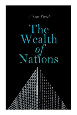 A nemzetek gazdagsága: An Inquiry into the Nature and Causes (Klasszikus gazdaságelmélet) - The Wealth of Nations: An Inquiry into the Nature and Causes (Economic Theory Classic)