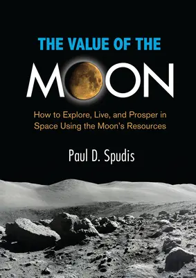 A Hold értéke: Hogyan fedezzük fel, éljünk és gyarapodjunk az űrben a Hold erőforrásainak felhasználásával? - The Value of the Moon: How to Explore, Live, and Prosper in Space Using the Moons Resources