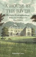 Ház a folyó mellett - Nyugat-indiai gazdagság Nyugat-Devonban: Pénz, szex és hatalom három évszázadon át - House by the River - West Indian Wealth in West Devon: Money, Sex and Power over Three Centuries