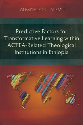 A transzformatív tanulás prediktív tényezői az ACTEA-hoz kapcsolódó teológiai intézményekben Etiópiában - Predictive Factors for Transformative Learning within ACTEA-Related Theological Institutions in Ethiopia