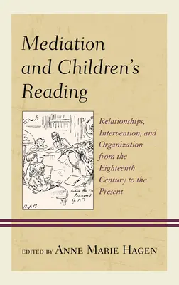 Mediáció és gyermekolvasás: Kapcsolatok, beavatkozás és szervezés a tizennyolcadik századtól napjainkig - Mediation and Children's Reading: Relationships, Intervention, and Organization from the Eighteenth Century to the Present