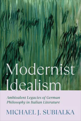 Modernista idealizmus: A német filozófia ambivalens örökségei az olasz irodalomban - Modernist Idealism: Ambivalent Legacies of German Philosophy in Italian Literature