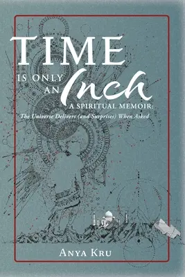 Az idő csak egy hüvelyk: A Spiritual Memoir: Az Univerzum teljesít (és meglep), ha kérik - Time is Only an Inch: A Spiritual Memoir: The Universe Delivers (and Surprises) When Asked