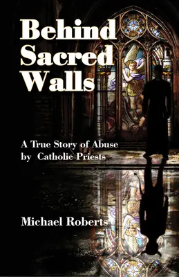 Behind Sacred Walls (Szent falak mögött): A katolikus papok által elkövetett visszaéléseim igaz története - Behind Sacred Walls: The True Story of My Abuse by Catholic Priests