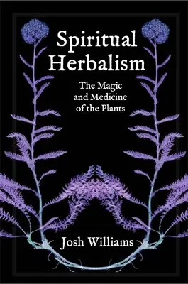 Spirituális gyógynövénytan: A növények mágiája és gyógyítása - Spiritual Herbalism: The Magic and Medicine of the Plants