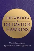 Dr. David R. Hawkins bölcsessége - Klasszikus tanítások a spirituális igazságról és a megvilágosodásról - Wisdom of Dr. David R. Hawkins - Classic Teachings on Spiritual Truth and Enlightenment