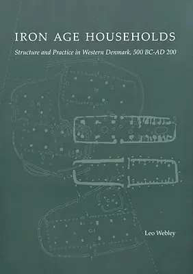 Vaskori háztartások: Structure and Practice in Western Denmark, 500bc-Ad200 - Iron Age Households: Structure and Practice in Western Denmark, 500bc-Ad200