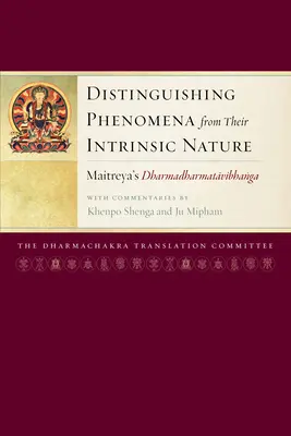 A jelenségek megkülönböztetése a bennük rejlő természettől: Maitreya Dharmadharmatavibhangája Khenpo Shenga és Ju Mipham kommentárjaival - Distinguishing Phenomena from Their Intrinsic Nature: Maitreya's Dharmadharmatavibhanga with Commentaries by Khenpo Shenga and Ju Mipham