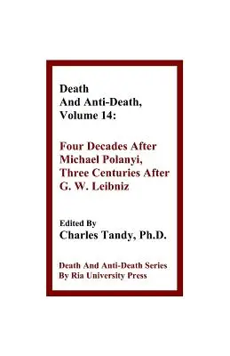 Halál és halálellenesség, 14. kötet: Négy évtized Michael Polanyi után, három évszázad G. W. Leibniz után - Death And Anti-Death, Volume 14: Four Decades After Michael Polanyi, Three Centuries After G. W. Leibniz