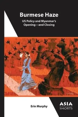 Burmai köd: A mi politikánk és Mianmar nyitása - és zárása - Burmese Haze: Us Policy and Myanmar's Opening--And Closing