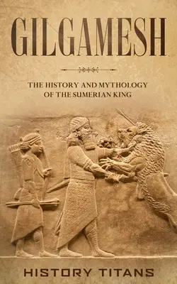 Gilgames: A sumér király története és mitológiája - Gilgamesh: The History and Mythology of the Sumerian King