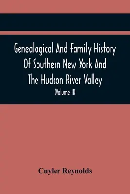 Dél-New York és a Hudson folyó völgyének genealógiai és családtörténete; népének eredményeinek feljegyzése a közös megteremtésében - Genealogical And Family History Of Southern New York And The Hudson River Valley; A Record Of The Achievements Of Her People In The Making Of A Common