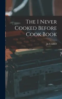 Kuchařka, kterou jsem nikdy předtím nevařil - The I Never Cooked Before Cook Book