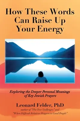 Hogyan emelhetik fel ezek a szavak az energiádat: A legfontosabb zsidó imák mélyebb személyes jelentéseinek felfedezése - How These Words Can Raise Up Your Energy: Exploring the Deeper Personal Meanings of Key Jewish Prayers