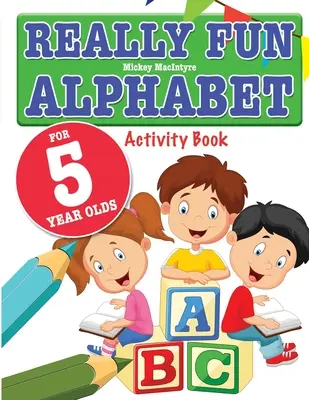 Igazán szórakoztató ábécé 5 éveseknek: Szórakoztató és tanulságos ábécés foglalkoztatókönyv ötéves gyerekeknek - Really Fun Alphabet For 5 Year Olds: A fun & educational alphabet activity book for five year old children