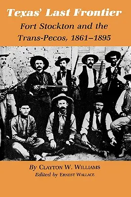 Texas utolsó határa: Fort Stockton és a Trans-Pecos, 1861-1895 - Texas' Last Frontier: Fort Stockton and the Trans-Pecos, 1861-1895