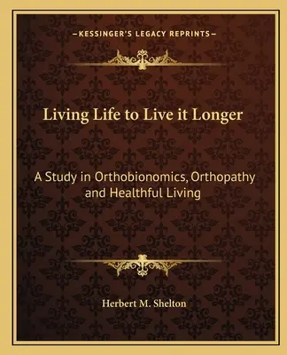 Életet élni, hogy tovább élhessünk: Tanulmány az ortobionomikáról, az ortopátiáról és az egészséges életmódról - Living Life to Live It Longer: A Study in Orthobionomics, Orthopathy and Healthful Living