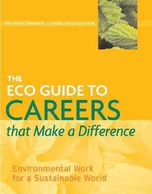 Az Eco Guide to Careers That Make a Difference: Környezetvédelmi munka a fenntartható világért - The Eco Guide to Careers That Make a Difference: Environmental Work for a Sustainable World