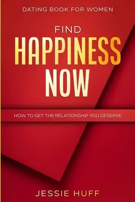 Ismerkedési könyv nőknek: Hogyan szerezd meg a megérdemelt kapcsolatodat? - Dating Book For Women: Find Happiness Now - How To Get The Relationship You Deserve