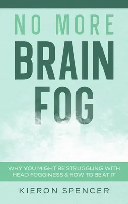 Nincs többé agyköd: Miért küzdhetsz a ködös fejjel és hogyan győzheted le - No More Brain Fog: Why You Might Be Struggling With Head Fogginess & How To Beat It