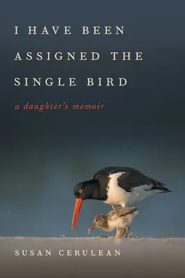 Az egyetlen madarat kaptam feladatul: A Daughter's Memoir - I Have Been Assigned the Single Bird: A Daughter's Memoir