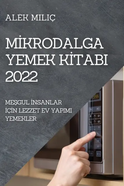 Mİkrodalga Yemek Kİtabi 2022: MeŞgul İnsanlar İİİn Lezzet Ev Yapimi Yemekler - Mİkrodalga Yemek Kİtabi 2022: MeŞgul İnsanlar İİn Lezzet Ev Yapimi Yemekler