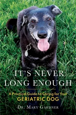 Sosem elég hosszú az idő: Gyakorlati útmutató a geriátriai (idős) kutya gondozásához - It's never long enough: A practical guide to caring for your geriatric (senior) dog