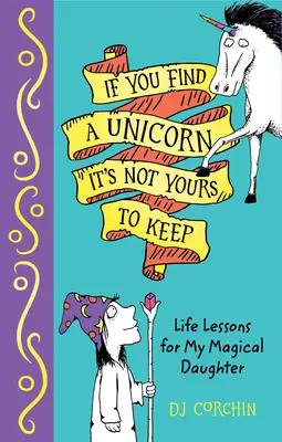 Ha találsz egy egyszarvút, nem tarthatod meg: Életleckék varázslatos lányomnak - If You Find a Unicorn, It Is Not Yours to Keep: Life Lessons for My Magical Daughter