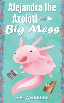 Alejandra, az axolotl és a nagy rendetlenség - Alejandra the Axolotl and the Big Mess