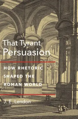 Az a zsarnok, a meggyőzés: Hogyan alakította a retorika a római világot? - That Tyrant, Persuasion: How Rhetoric Shaped the Roman World