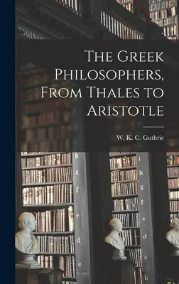 A görög filozófusok, Thalésztől Arisztotelészig - The Greek Philosophers, From Thales to Aristotle